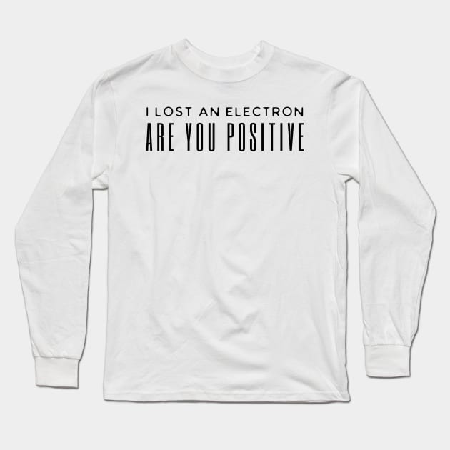 I Lost An Electron Are You Positive Long Sleeve T-Shirt by HobbyAndArt